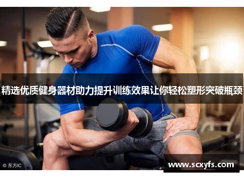 精选优质健身器材助力提升训练效果让你轻松塑形突破瓶颈