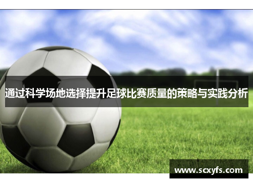 通过科学场地选择提升足球比赛质量的策略与实践分析