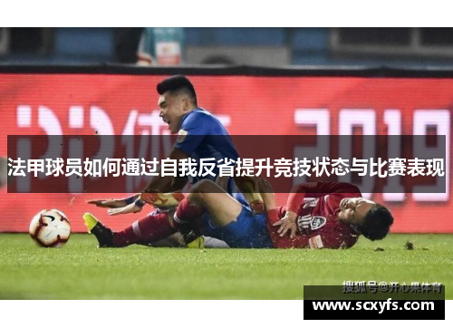 法甲球员如何通过自我反省提升竞技状态与比赛表现