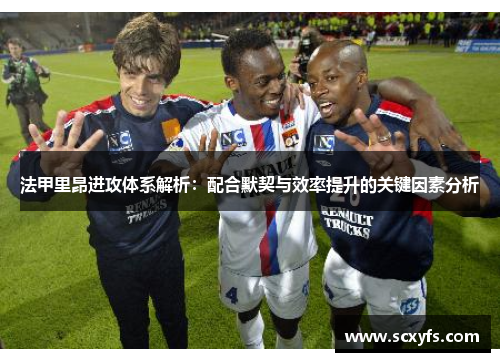 法甲里昂进攻体系解析：配合默契与效率提升的关键因素分析