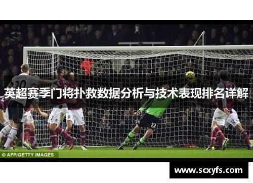 英超赛季门将扑救数据分析与技术表现排名详解