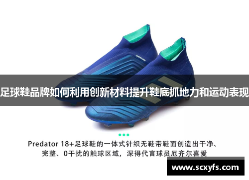 足球鞋品牌如何利用创新材料提升鞋底抓地力和运动表现