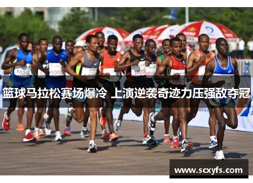 篮球马拉松赛场爆冷 上演逆袭奇迹力压强敌夺冠