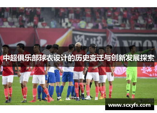 中超俱乐部球衣设计的历史变迁与创新发展探索