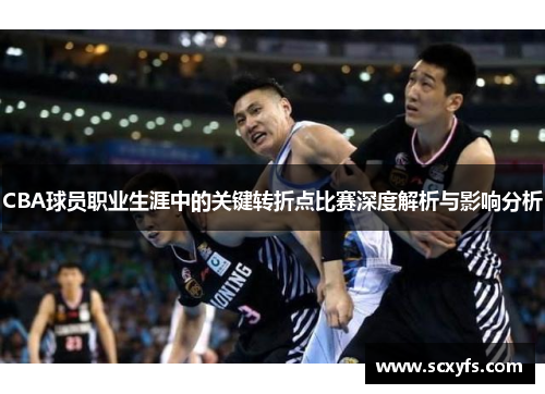 CBA球员职业生涯中的关键转折点比赛深度解析与影响分析