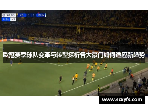 欧冠赛季球队变革与转型探析各大豪门如何适应新趋势