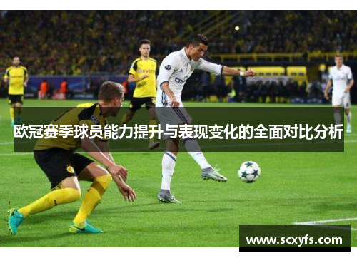 欧冠赛季球员能力提升与表现变化的全面对比分析