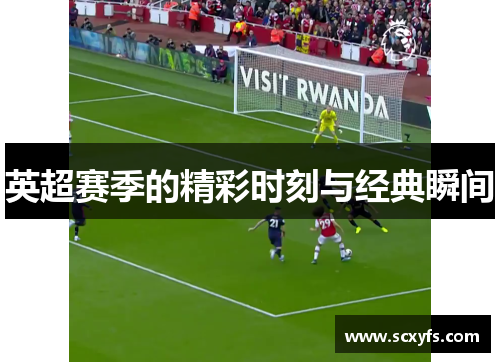 英超赛季的精彩时刻与经典瞬间