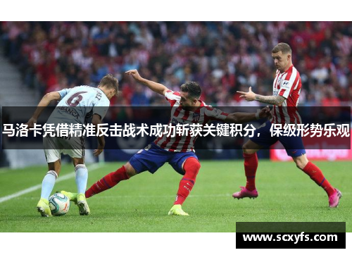 马洛卡凭借精准反击战术成功斩获关键积分，保级形势乐观